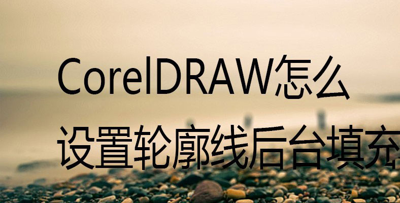 CorelDraw轮廓线怎么设置后台填充？CDR轮廓线的应用技巧